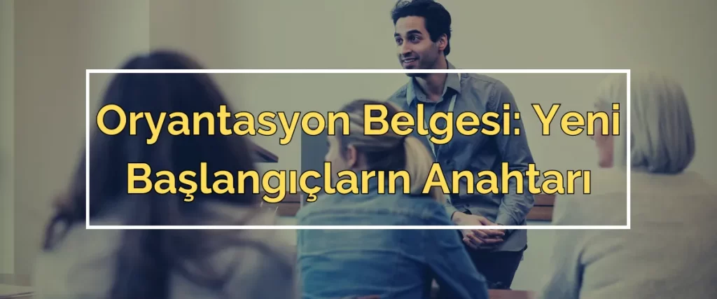 Oryantasyon Belgesi Yeni Başlangıçların Anahtarı