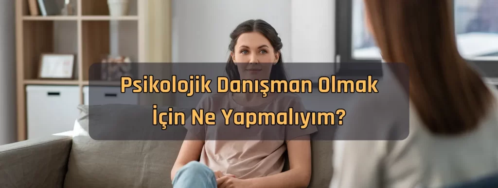 Psikolojik danisman olmak icin ne yapmaliyim