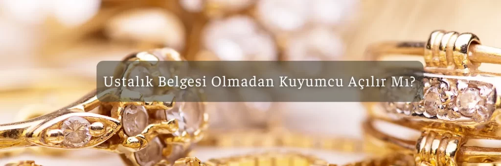 Ustalik Belgesi Olmadan Kuyumcu Acilir Mi