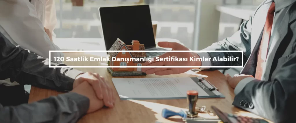 120 Saatlik Emlak Danismanligi Sertifikasi Kimler Alabilir