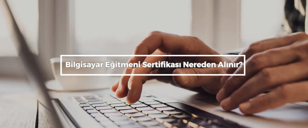 Bilgisayar Egitmeni Sertifikasi Nereden Alinir