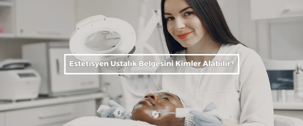 Estetisyen Ustalık Belgesi Nasıl Alınır? 2 Estetisyen Ustalik Belgesini Kimler Alabilir