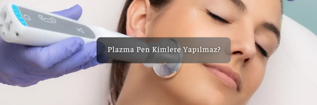 Plazma Pen Kimlere Yapilmaz