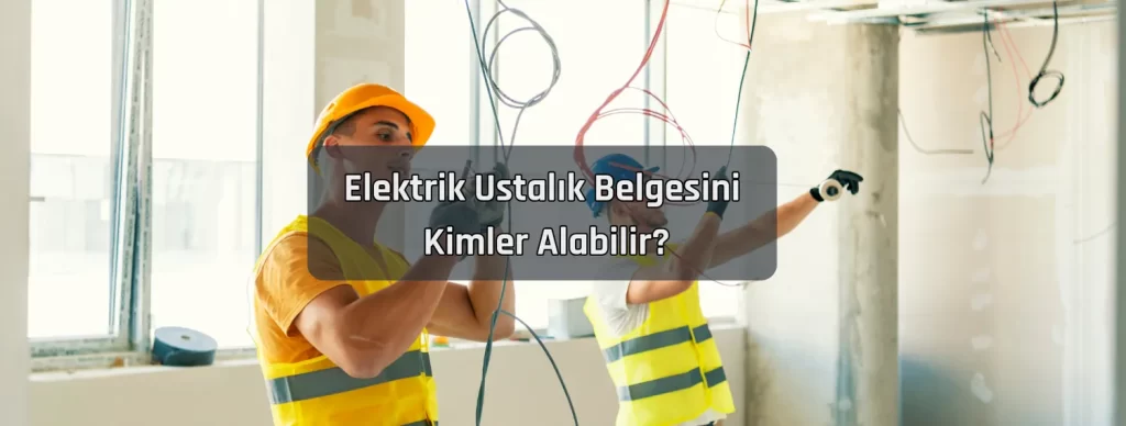 Elektrik Ustalık Belgesi Nasıl Alınır? 2 Elektrik Ustalik Belgesini Kimler Alabilir