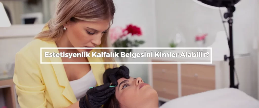 Estetisyenlik Kalfalık Belgesi Nasıl Alınır? 2 Estetisyenlik Kalfalik Belgesini Kimler Alabilir