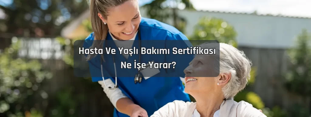 Hasta Ve Yasli Bakimi Sertifikasi Ne Ise Yarar