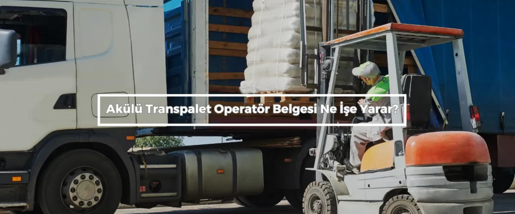 Akulu Transpalet Operator Belgesi Ne Ise Yarar