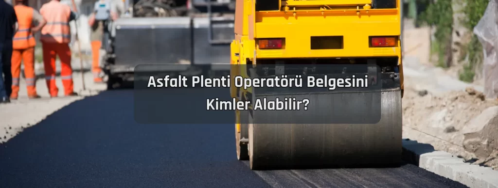 Asfalt Plenti Operatoru Belgesini Kimler Alabilir