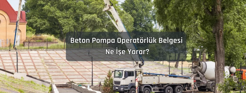 Beton Pompa Operatorluk Belgesi Ne Ise Yarar