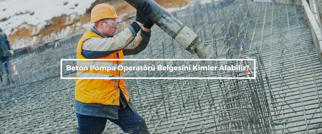 Beton Pompa Operatoru Belgesini Kimler Alabilir