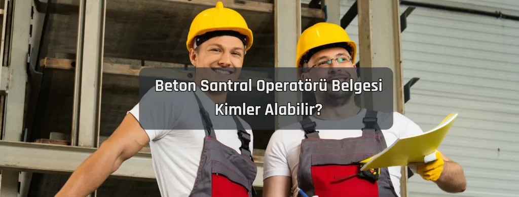Beton Santral Operatoru Belgesi Kimler Alabilir