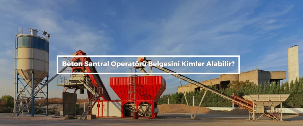Beton Santral Operatoru Belgesini Kimler Alabilir