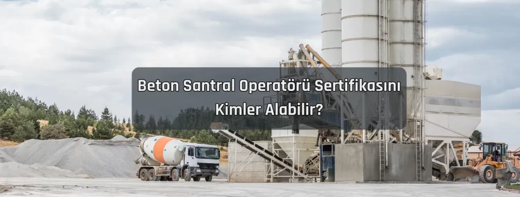 Beton Santral Operatoru Sertifikasini Kimler Alabilir