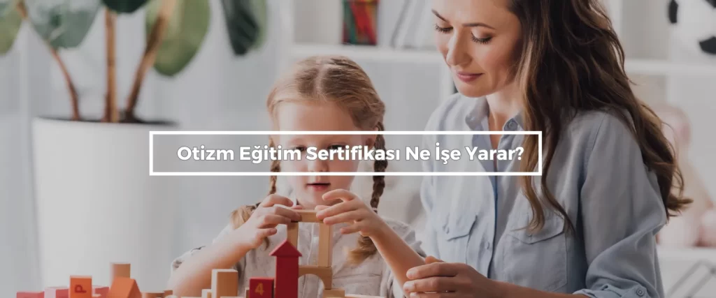 Otizm Egitim Sertifikasi Ne Ise Yarar