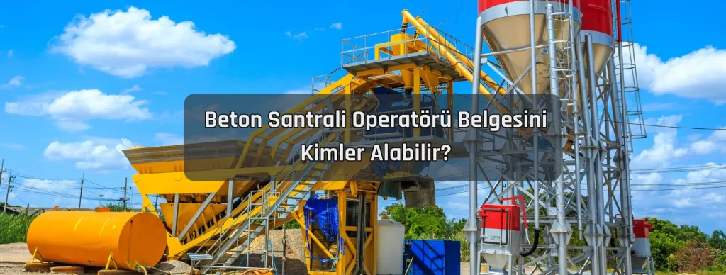 Beton Santrali Operatoru Belgesini Kimler Alabilir