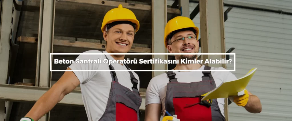 Beton Santrali Operatoru Sertifikasini Kimler Alabilir