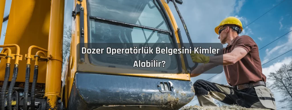 Dozer Operatorluk Belgesini Kimler Alabilir