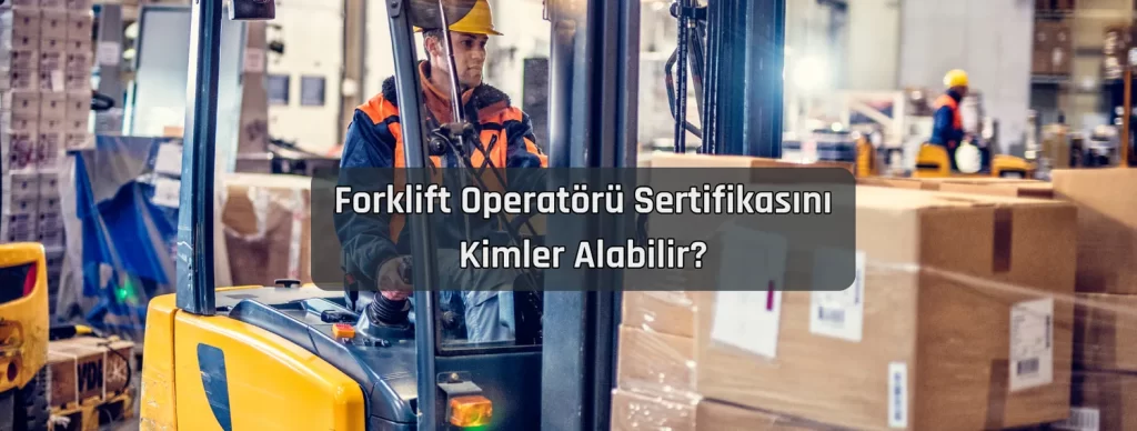 Forklift Operatoru Sertifikasini Kimler Alabilir