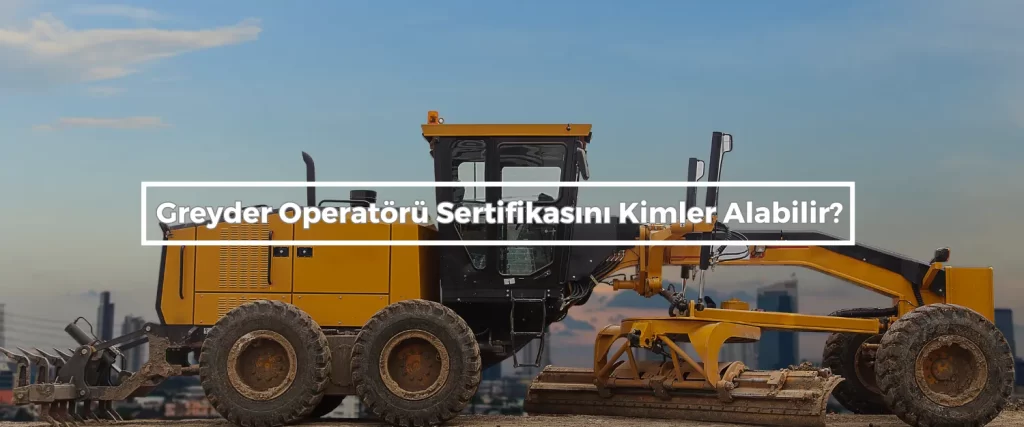 Greyder Operatoru Sertifikasini Kimler Alabilir