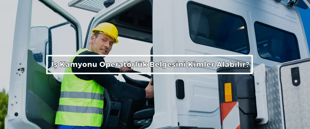 Is Kamyonu Operatorluk Belgesini Kimler Alabilir