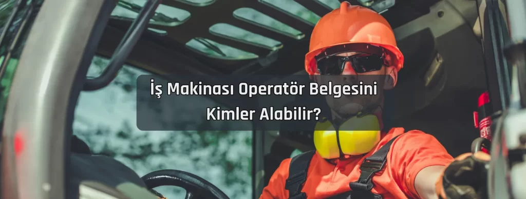 Is Makinasi Operator Belgesini Kimler Alabilir