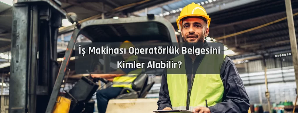 Is Makinasi Operatorluk Belgesini Kimler Alabilir