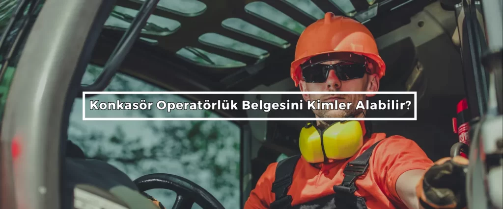 Konkasor Operatorluk Belgesini Kimler Alabilir