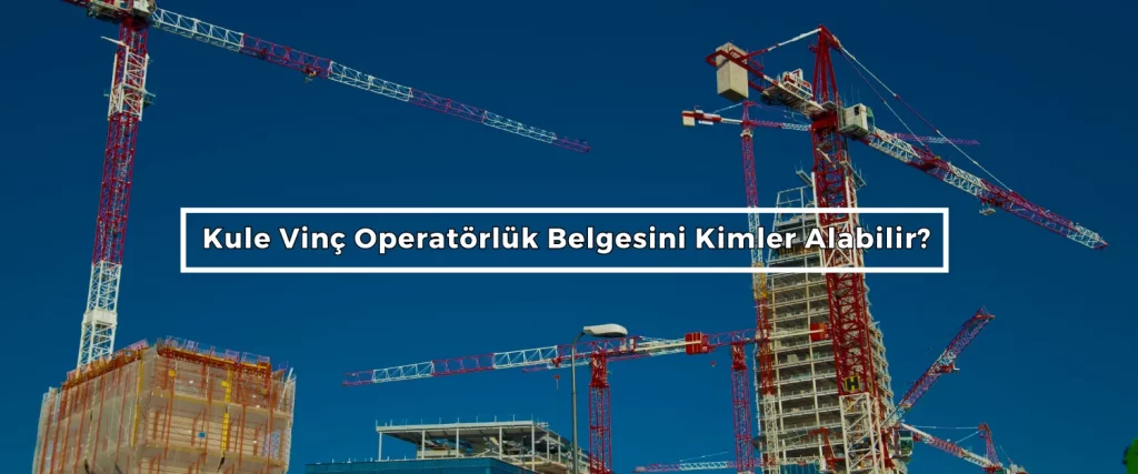 Kule Vinc Operatorluk Belgesini Kimler Alabilir