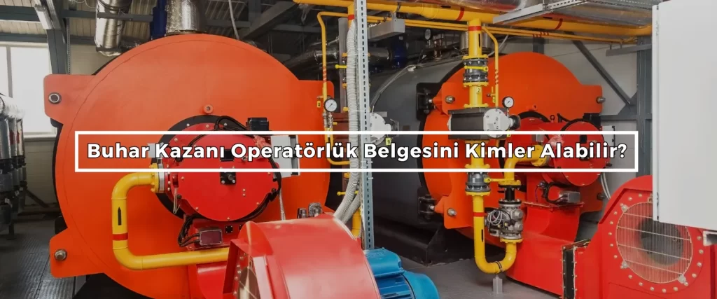 Buhar Kazani Operatorluk Belgesini Kimler Alabilir